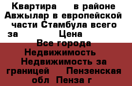 Квартира 2 1 в районе Авжылар в европейской части Стамбула всего за 38000 $. › Цена ­ 38 000 - Все города Недвижимость » Недвижимость за границей   . Пензенская обл.,Пенза г.